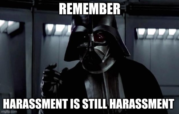 Darth Vader | REMEMBER HARASSMENT IS STILL HARASSMENT | image tagged in darth vader | made w/ Imgflip meme maker