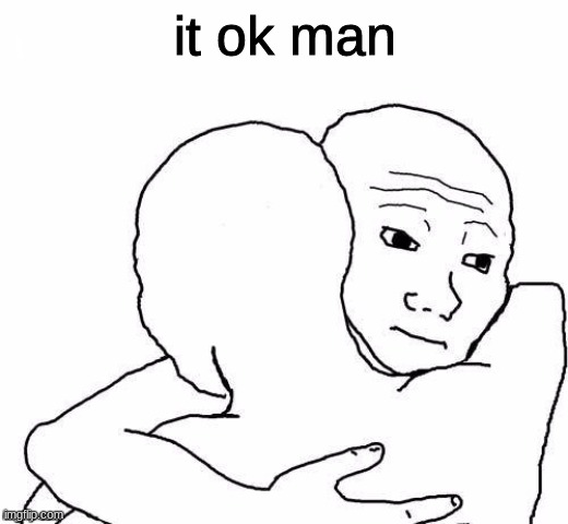 awww hug | it ok man | image tagged in awww hug | made w/ Imgflip meme maker
