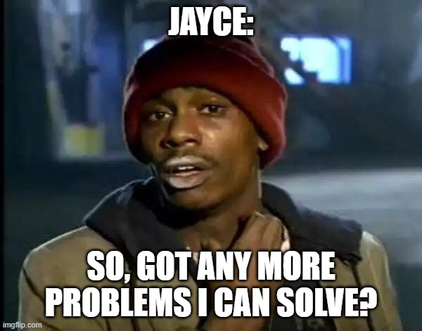Arcane Meme | JAYCE:; SO, GOT ANY MORE PROBLEMS I CAN SOLVE? | image tagged in memes,y'all got any more of that | made w/ Imgflip meme maker