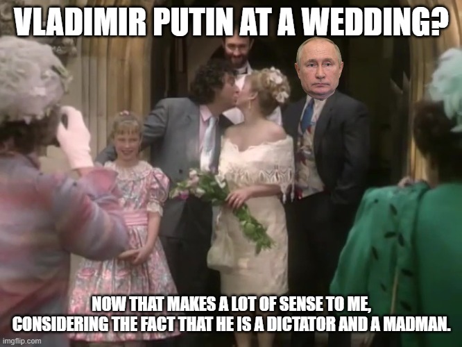 Vladimir Kemp/Ross Putin | VLADIMIR PUTIN AT A WEDDING? NOW THAT MAKES A LOT OF SENSE TO ME, CONSIDERING THE FACT THAT HE IS A DICTATOR AND A MADMAN. | image tagged in ross kemp,vladimir putin,eastenders,russia | made w/ Imgflip meme maker