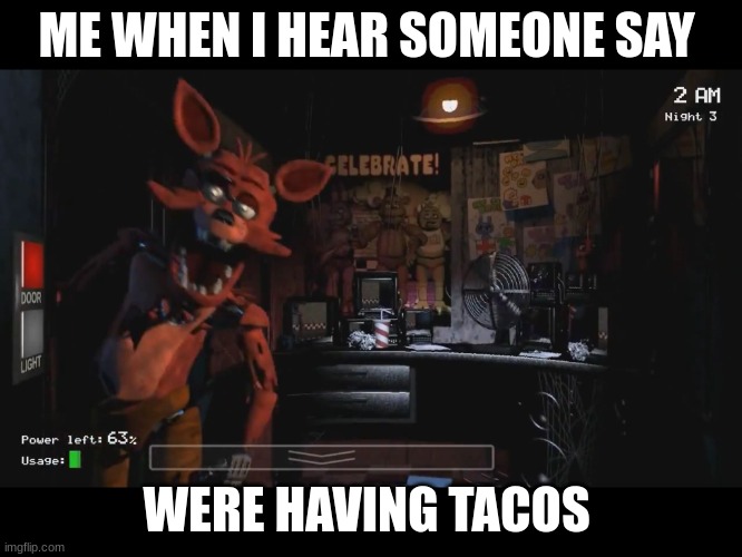 fnaf | ME WHEN I HEAR SOMEONE SAY; WERE HAVING TACOS | image tagged in foxy jumpscare fnaf 1 | made w/ Imgflip meme maker