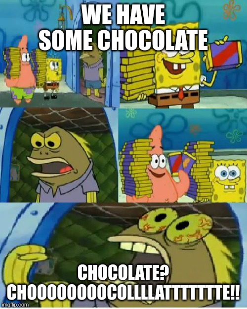 Chocolate Spongebob Meme | WE HAVE SOME CHOCOLATE CHOCOLATE? CHOOOOOOOOCOLLLLATTTTTTTE!! | image tagged in memes,chocolate spongebob | made w/ Imgflip meme maker