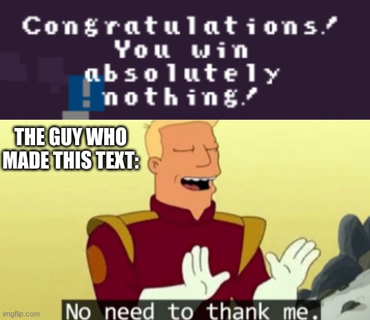 Look what I got nothing! | THE GUY WHO MADE THIS TEXT: | image tagged in no need to thank me,video games,memes | made w/ Imgflip meme maker