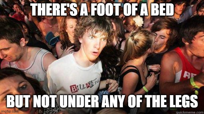 Bed Feet Realization |  THERE'S A FOOT OF A BED; BUT NOT UNDER ANY OF THE LEGS | image tagged in sudden realization,language,bed,legs,feet,words | made w/ Imgflip meme maker