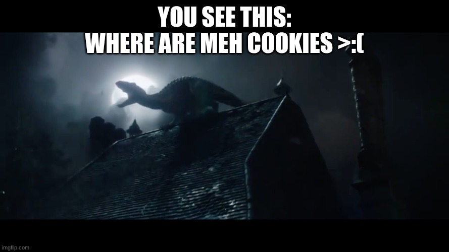 Indoraptor Roaring | YOU SEE THIS:
WHERE ARE MEH COOKIES >:( | image tagged in indoraptor roaring | made w/ Imgflip meme maker