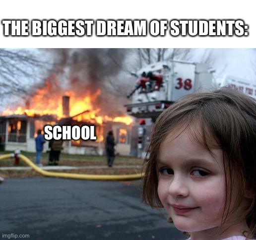 Disaster Girl | THE BIGGEST DREAM OF STUDENTS:; SCHOOL | image tagged in memes,disaster girl | made w/ Imgflip meme maker