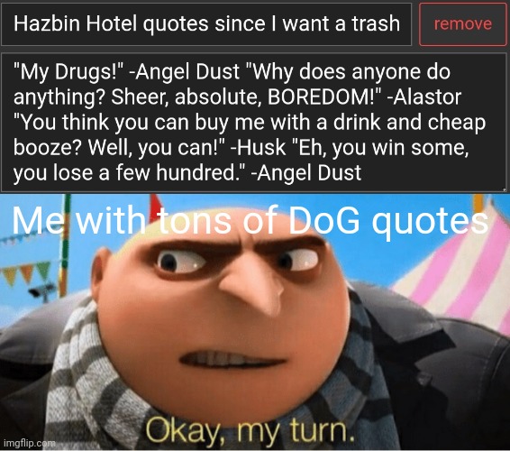 Me with tons of DoG quotes | image tagged in okay my turn | made w/ Imgflip meme maker