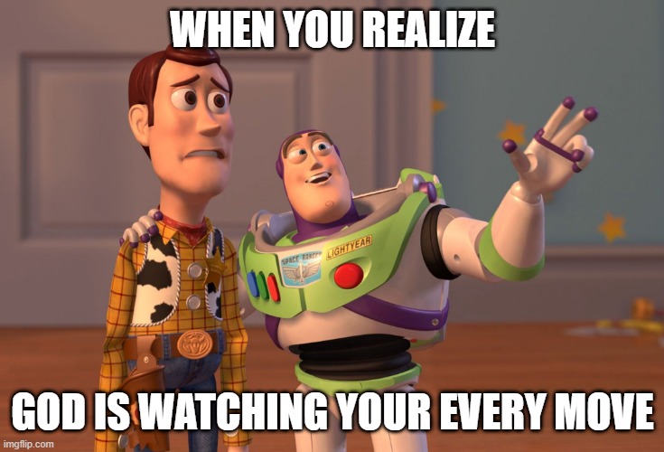 heh | WHEN YOU REALIZE; GOD IS WATCHING YOUR EVERY MOVE | image tagged in memes,x x everywhere | made w/ Imgflip meme maker