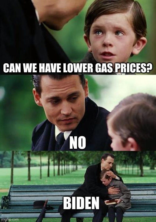 Finding Neverland | CAN WE HAVE LOWER GAS PRICES? NO; BIDEN | image tagged in memes,finding neverland | made w/ Imgflip meme maker