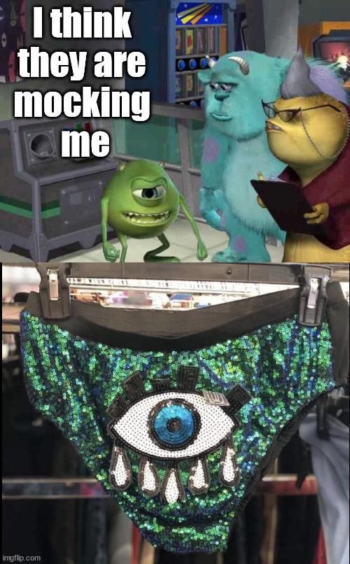 Mike undies | I think 
they are 
mocking 
me | image tagged in monster inc | made w/ Imgflip meme maker