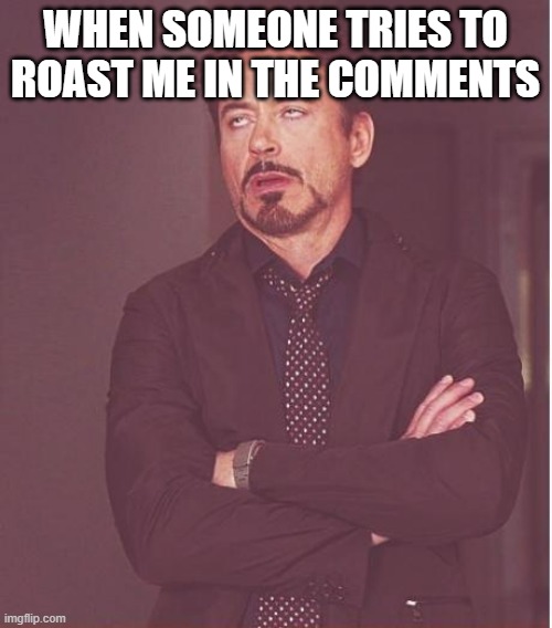 Face You Make Robert Downey Jr Meme | WHEN SOMEONE TRIES TO ROAST ME IN THE COMMENTS | image tagged in memes,face you make robert downey jr | made w/ Imgflip meme maker