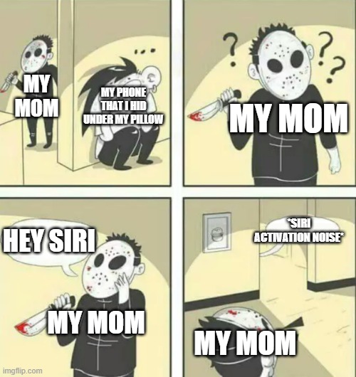 Hey Siri... Dang It | MY MOM; MY MOM; MY PHONE THAT I HID UNDER MY PILLOW; *SIRI ACTIVATION NOISE*; HEY SIRI; MY MOM; MY MOM | image tagged in hiding from serial killer,iphone,mom,siri | made w/ Imgflip meme maker