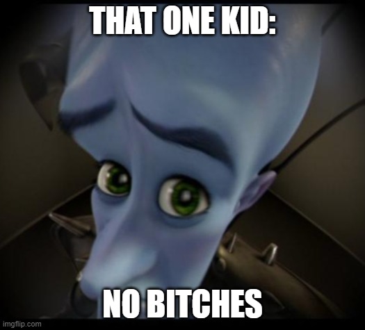 that one kid | THAT ONE KID:; NO BITCHES | image tagged in no bitches | made w/ Imgflip meme maker