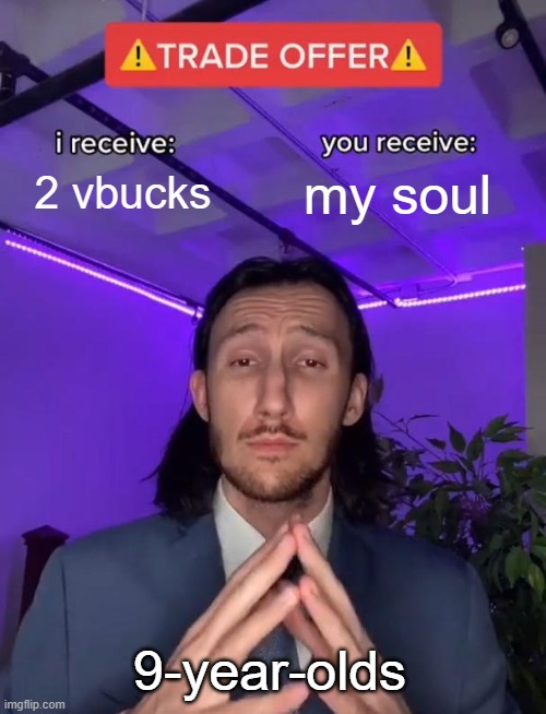 meme | 2 vbucks; my soul; 9-year-olds | image tagged in trade offer | made w/ Imgflip meme maker