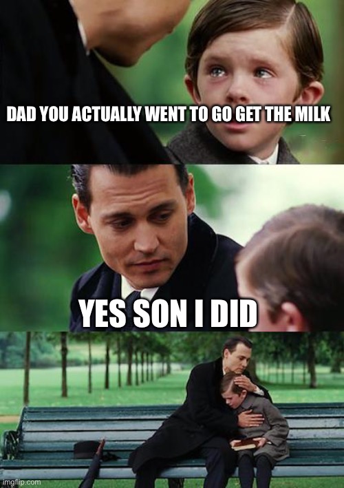 Lol | DAD YOU ACTUALLY WENT TO GO GET THE MILK; YES SON I DID | image tagged in memes,finding neverland | made w/ Imgflip meme maker