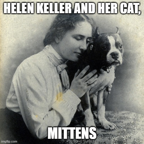 If only she knew | HELEN KELLER AND HER CAT, MITTENS | image tagged in helen keller,blind,dog | made w/ Imgflip meme maker
