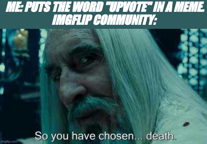 like bro chill | ME: PUTS THE WORD "UPVOTE" IN A MEME.
IMGFLIP COMMUNITY: | image tagged in so you have chosen death,relax,imgflip be hating upvotes tho | made w/ Imgflip meme maker