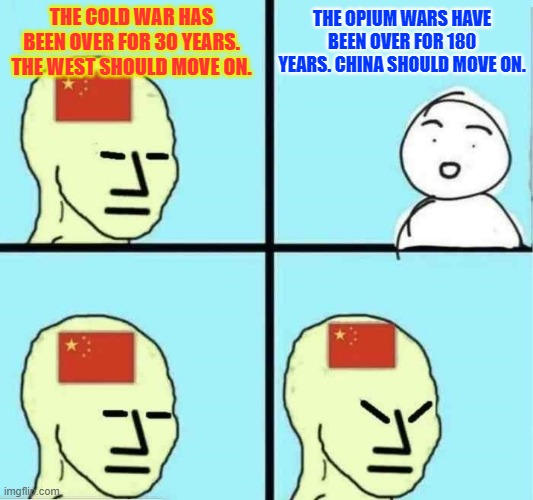 THE OPIUM WARS HAVE BEEN OVER FOR 180 YEARS. CHINA SHOULD MOVE ON. THE COLD WAR HAS BEEN OVER FOR 30 YEARS. THE WEST SHOULD MOVE ON. | made w/ Imgflip meme maker
