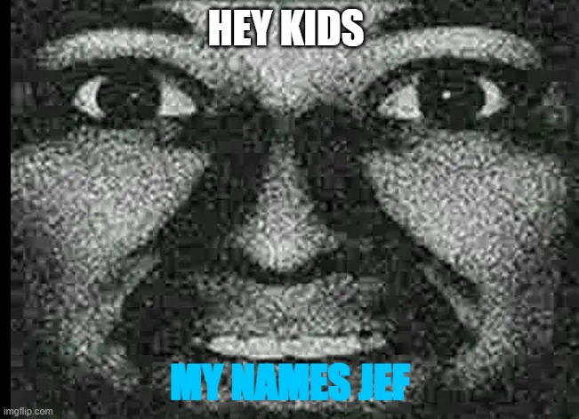 my name jef | HEY KIDS; MY NAMES JEF | image tagged in my name jef | made w/ Imgflip meme maker