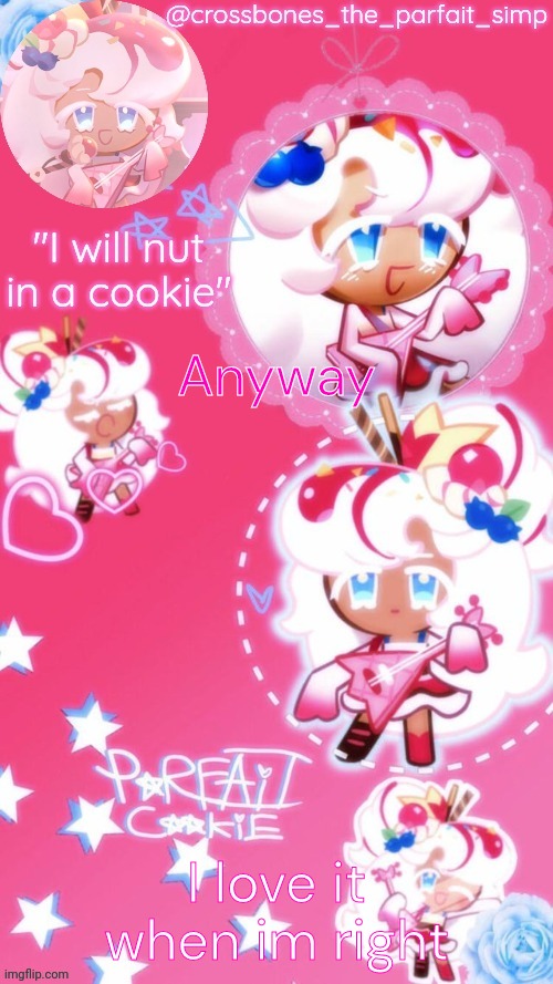 Parfait cookie temp ty sayore | Anyway; I love it when im right | image tagged in parfait cookie temp ty sayore | made w/ Imgflip meme maker