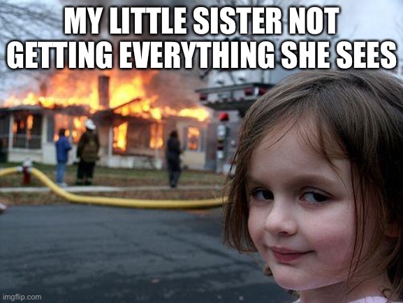 Relatibal | MY LITTLE SISTER NOT GETTING EVERYTHING SHE SEES | image tagged in memes,disaster girl | made w/ Imgflip meme maker