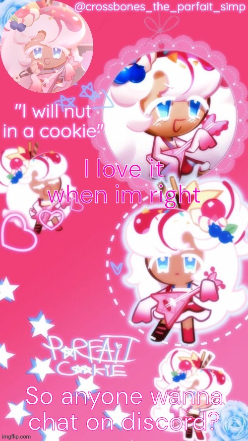 Parfait cookie temp ty sayore | I love it when im right; So anyone wanna chat on discord? | image tagged in parfait cookie temp ty sayore | made w/ Imgflip meme maker