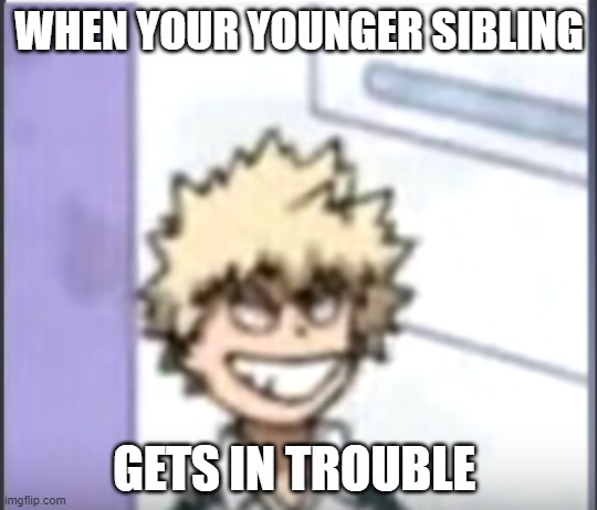 Younger siblings... | WHEN YOUR YOUNGER SIBLING; GETS IN TROUBLE | image tagged in bakugo sero smile | made w/ Imgflip meme maker