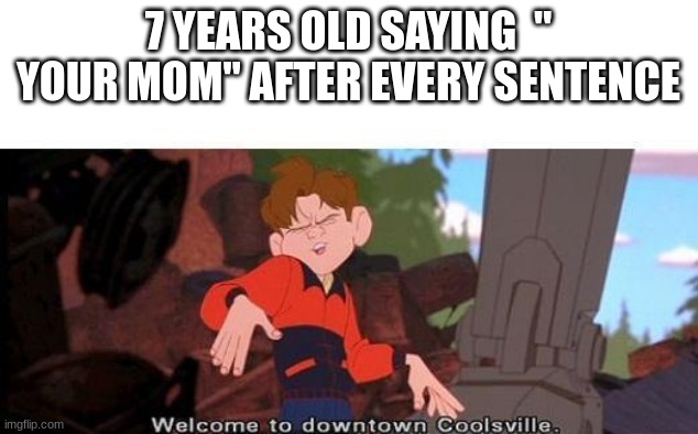 Can they please stop though() | 7 YEARS OLD SAYING  " YOUR MOM" AFTER EVERY SENTENCE | image tagged in welcome to downtown coolsville | made w/ Imgflip meme maker