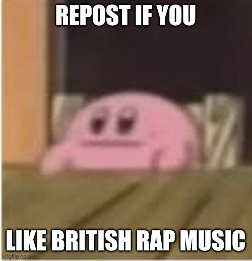 I do! | REPOST IF YOU; LIKE BRITISH RAP MUSIC | image tagged in kirby,repost,memes,rap,british | made w/ Imgflip meme maker