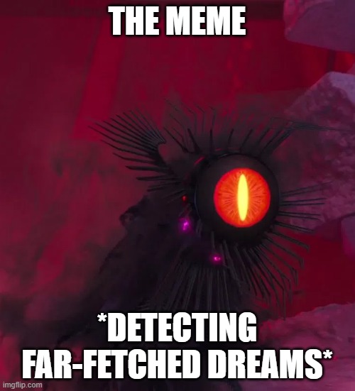 Detecting Insecurity | THE MEME *DETECTING FAR-FETCHED DREAMS* | image tagged in detecting insecurity | made w/ Imgflip meme maker