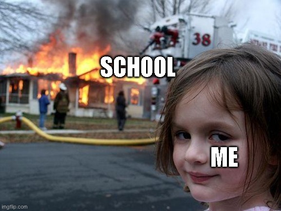 school fire | SCHOOL; ME | image tagged in memes,disaster girl | made w/ Imgflip meme maker