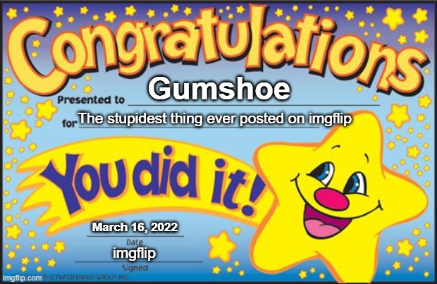 Certificate | Gumshoe The stupidest thing ever posted on imgflip March 16, 2022 imgflip | image tagged in certificate | made w/ Imgflip meme maker