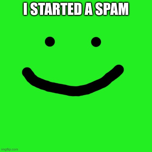 Blank Transparent Square | I STARTED A SPAM | image tagged in memes,blank transparent square | made w/ Imgflip meme maker