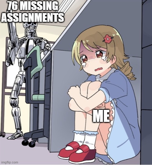 Anime Girl Hiding from Terminator | 76 MISSING ASSIGNMENTS; ME | image tagged in anime girl hiding from terminator,school meme | made w/ Imgflip meme maker