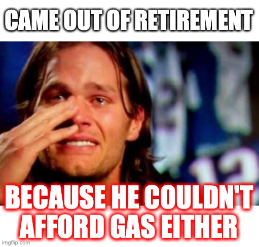 Blame it all on Putin | CAME OUT OF RETIREMENT; BECAUSE HE COULDN'T AFFORD GAS EITHER | image tagged in tom brady,liberals,gas prices,gas,2022,lies | made w/ Imgflip meme maker