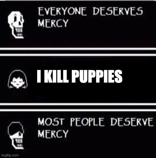 mercy undertale | I KILL PUPPIES | image tagged in mercy undertale | made w/ Imgflip meme maker