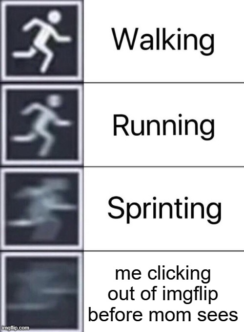 fasttttt | me clicking out of imgflip before mom sees | image tagged in walking running sprinting | made w/ Imgflip meme maker