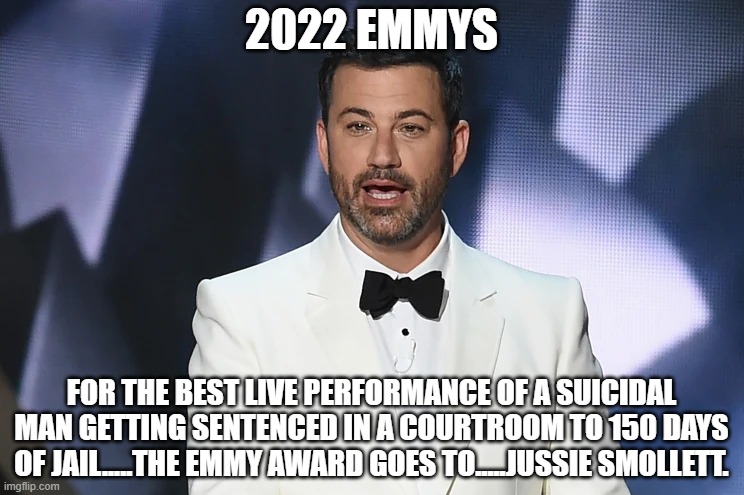 Jussie Smollett | 2022 EMMYS; FOR THE BEST LIVE PERFORMANCE OF A SUICIDAL MAN GETTING SENTENCED IN A COURTROOM TO 150 DAYS OF JAIL.....THE EMMY AWARD GOES TO.....JUSSIE SMOLLETT. | image tagged in jussie smollett | made w/ Imgflip meme maker