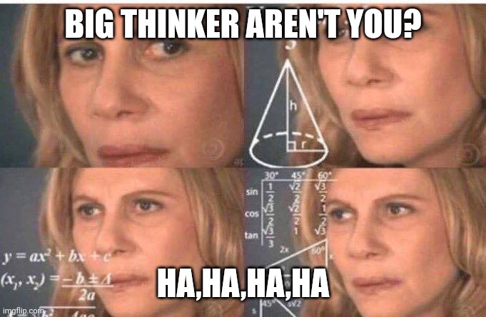 Math lady/Confused lady | BIG THINKER AREN'T YOU? HA,HA,HA,HA | image tagged in math lady/confused lady | made w/ Imgflip meme maker