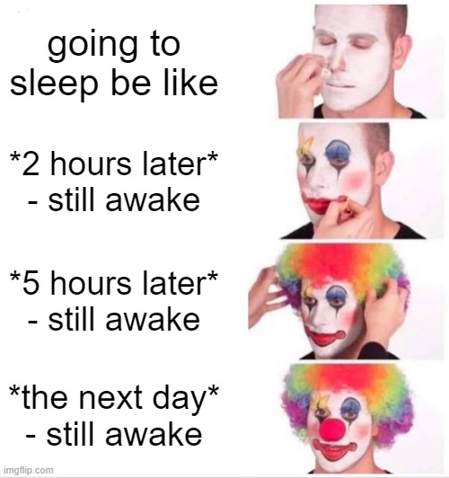 Clown Applying Makeup Meme | going to sleep be like; *2 hours later* - still awake; *5 hours later* - still awake; *the next day* - still awake | image tagged in memes,clown applying makeup | made w/ Imgflip meme maker