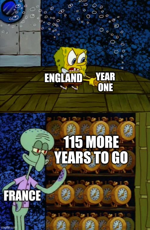 100 year war | YEAR ONE; ENGLAND; 115 MORE YEARS TO GO; FRANCE | image tagged in spongebob vs squidward alarm clocks | made w/ Imgflip meme maker