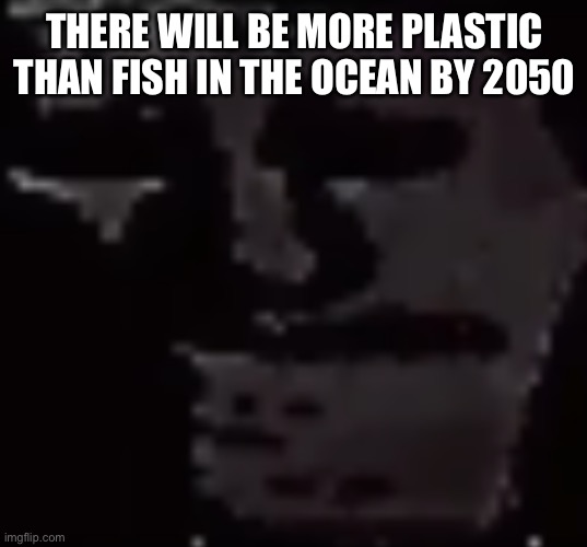 Depressed Troll Face | THERE WILL BE MORE PLASTIC THAN FISH IN THE OCEAN BY 2050 | image tagged in depressed troll face | made w/ Imgflip meme maker