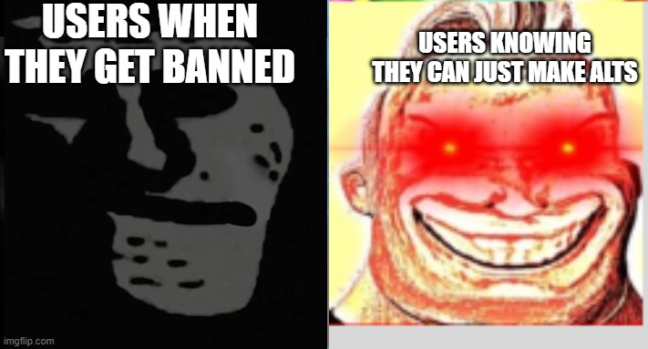 Mr. Incredible becoming canny | USERS WHEN THEY GET BANNED; USERS KNOWING THEY CAN JUST MAKE ALTS | image tagged in mr incredible becoming canny | made w/ Imgflip meme maker