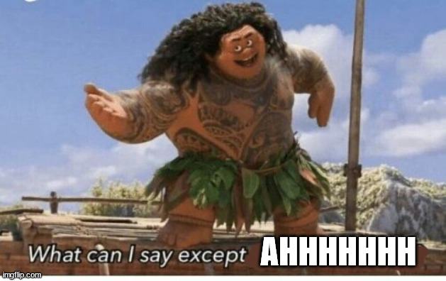 Moana maui what can I say except blank | AHHHHHHH | image tagged in moana maui what can i say except blank | made w/ Imgflip meme maker