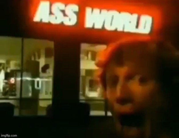 Ass world | image tagged in ass world | made w/ Imgflip meme maker