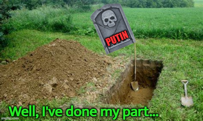 Rest in Hell | PUTIN; Well, I've done my part... | image tagged in putin,vladimir putin,russia,ukraine,zelenskyy | made w/ Imgflip meme maker