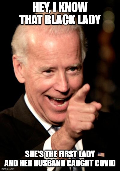 Smilin Biden Meme | HEY, I KNOW THAT BLACK LADY; SHE'S THE FIRST LADY AND HER HUSBAND CAUGHT COVID | image tagged in memes,smilin biden | made w/ Imgflip meme maker