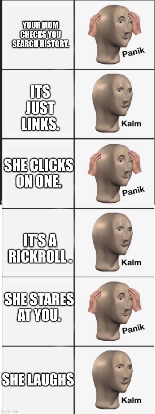 Very Lucky Man | ITS JUST LINKS. YOUR MOM CHECKS YOU SEARCH HISTORY. SHE CLICKS ON ONE. IT'S A RICKROLL . SHE STARES AT YOU. SHE LAUGHS | image tagged in panik kalm panik kalm panik kalm | made w/ Imgflip meme maker