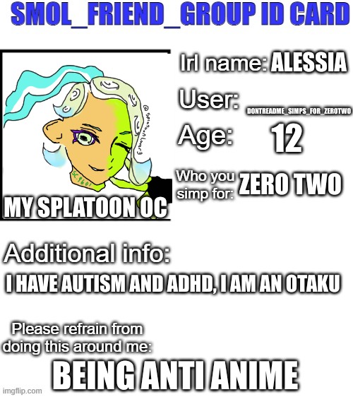 SFG Id card | ALESSIA; DONTREADME_SIMPS_FOR_ZEROTWO; 12; ZERO TWO; MY SPLATOON OC; I HAVE AUTISM AND ADHD, I AM AN OTAKU; BEING ANTI ANIME | image tagged in sfg id card | made w/ Imgflip meme maker