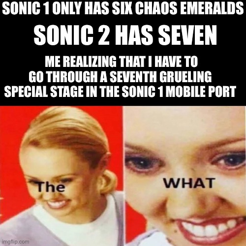 Do you know how annoying the special stages in sonic 1 are? | SONIC 1 ONLY HAS SIX CHAOS EMERALDS; SONIC 2 HAS SEVEN; ME REALIZING THAT I HAVE TO GO THROUGH A SEVENTH GRUELING SPECIAL STAGE IN THE SONIC 1 MOBILE PORT | image tagged in the what | made w/ Imgflip meme maker